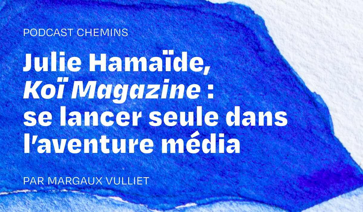 Podcast — Julie Hamaïde, Koï Magazine: Going Solo in the Media Adventure (1/6)