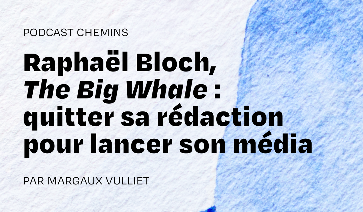 Podcast — Raphaël Bloch, The Big Whale: Leaving His Newsroom to Launch His Own Media Outlet (2/6)