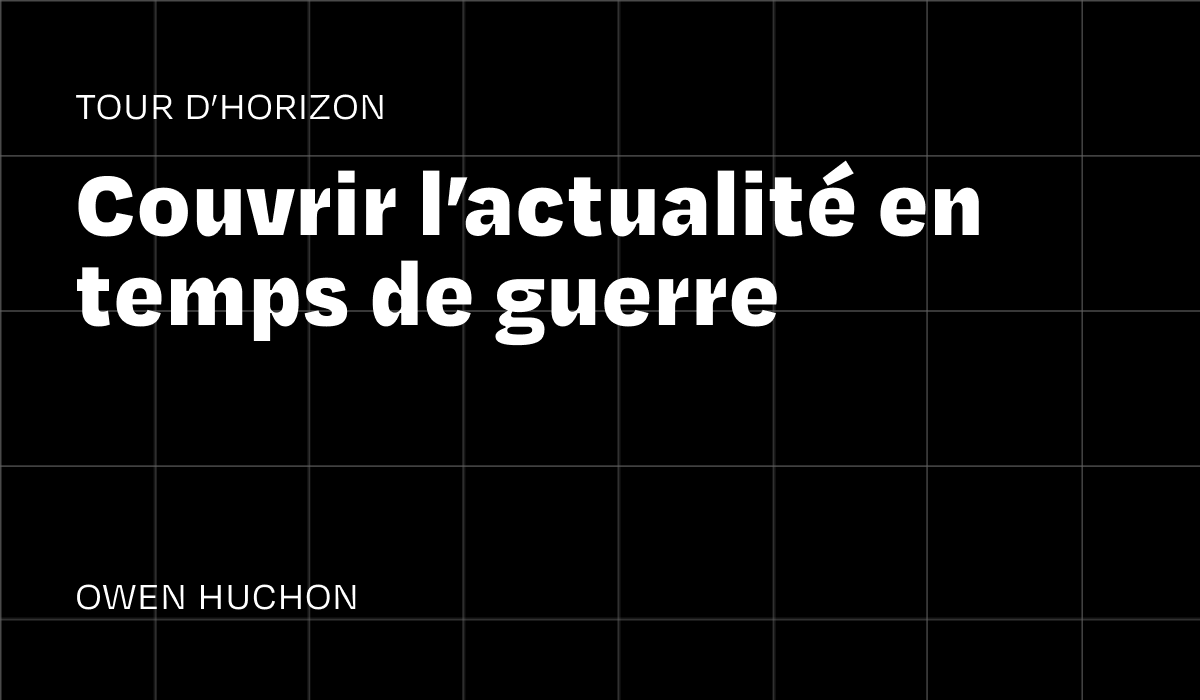 Tour d’horizon : couvrir l’actualité en temps de guerre