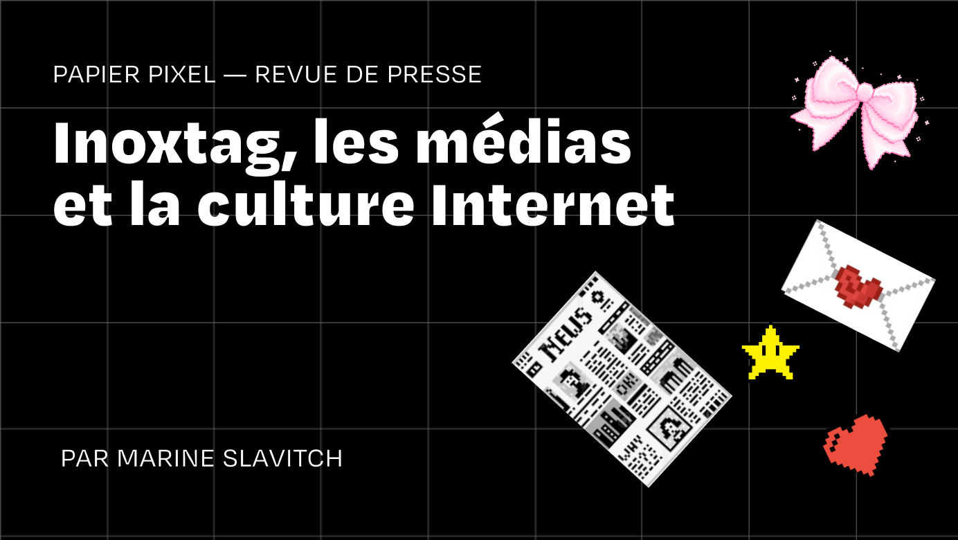 Papier pixel, la revue de presse de la toile à l’imprimé — Inoxtag, les médias et la culture Internet