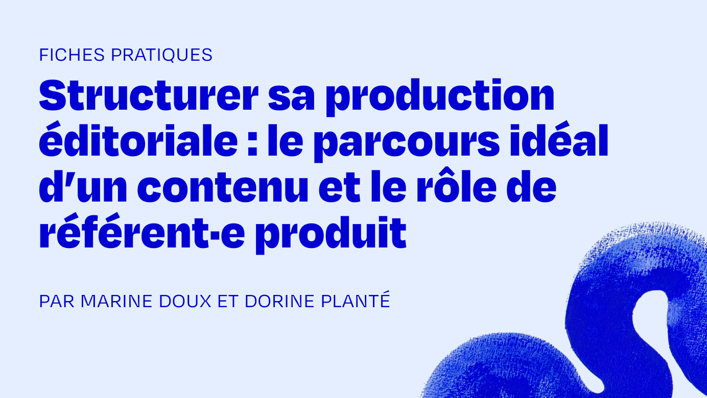 Structurer sa production éditoriale : le parcours idéal d’un contenu et le rôle de référent·e produit